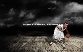 开云体育官网|安切洛蒂冷落之人阿隆索偏爱，皇马混乱根源探究