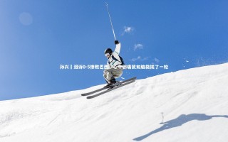 开云体育下载-孙兴慜泪诉0-5惨败巴西，心中剧痛犹如脑袋挨了一枪